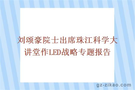 刘颂豪院士出席珠江科学大讲堂作LED战略专题报告