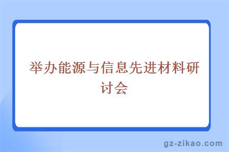 举办能源与信息先进材料研讨会