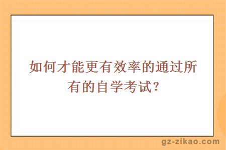 如何才能更有效率的通过所有的自学考试？