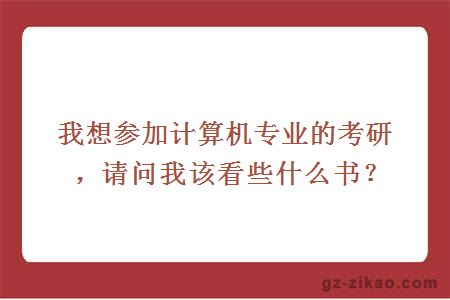 我想参加计算机专业的考研，请问我该看些什么书？