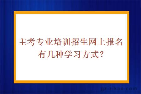 主考专业培训招生网上报名有几种学习方式？