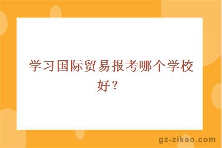 学习国际贸易报考哪个学校好？