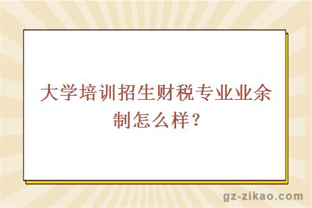 大学培训招生财税专业业余制怎么样？