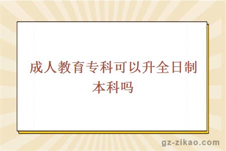 成人教育专科可以升全日制本科吗