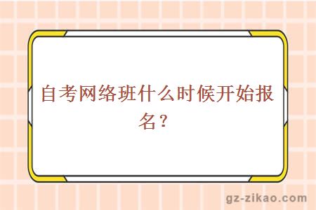 自考网络班什么时候开始报名？