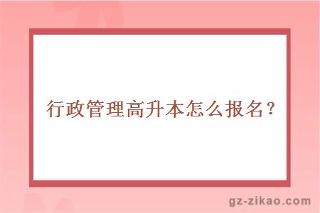 行政管理高升本怎么报名？