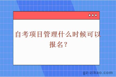 自考项目管理什么时候可以报名？