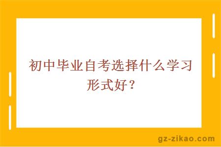 初中毕业自考选择什么学习形式好？