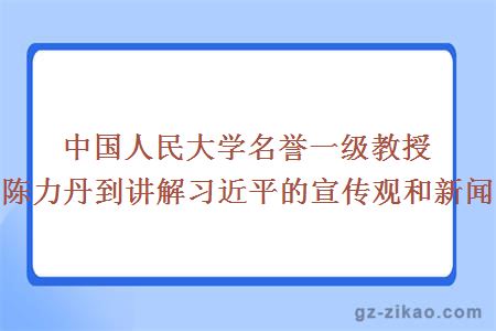 中国人民大学名誉一级教授陈力丹到讲解习近平的宣传观和新闻