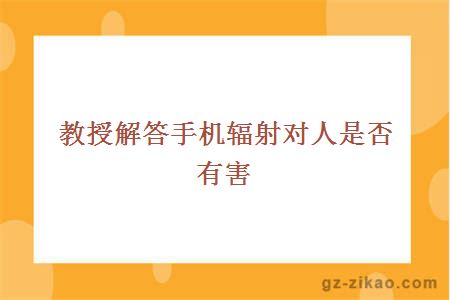 教授解答手机辐射对人是否有害