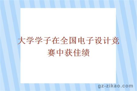 大学学子在全国电子设计竞赛中获佳绩