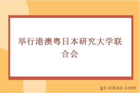 举行港澳粤日本研究大学联合会