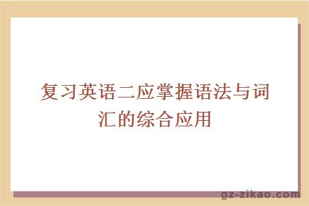 复习英语二应掌握语法与词汇的综合应用