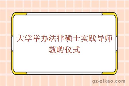 大学举办法律硕士实践导师敦聘仪式