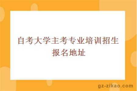 自考大学主考专业培训招生报名地址