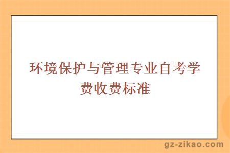 环境保护与管理专业自考学费收费标准