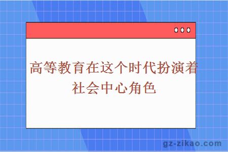 高等教育在这个时代扮演着社会中心角色