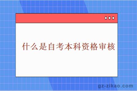 什么是自考本科资格审核