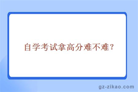 自学考试拿高分难不难？