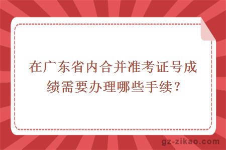 在广东省内合并准考证号成绩需要办理哪些手续？