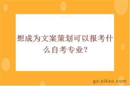 想成为文案策划可以报考什么自考专业？