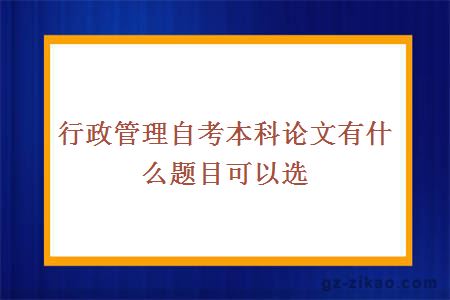 行政管理自考本科论文有什么题目可以选