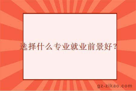 选择什么专业就业前景好？