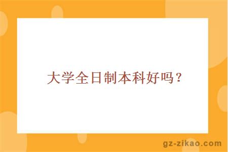 大学全日制本科好吗？