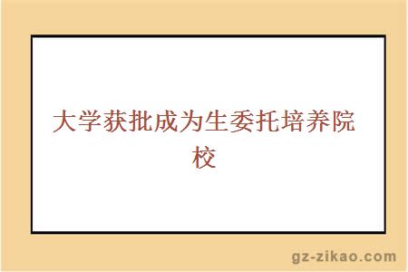 大学获批成为生委托培养院校