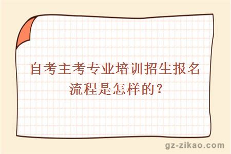 自考主考专业培训招生报名流程是怎样的？