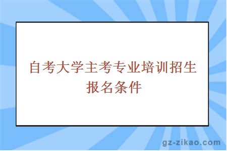 自考大学主考专业培训招生报名条件