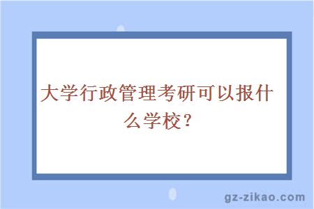 大学行政管理考研可以报什么学校？