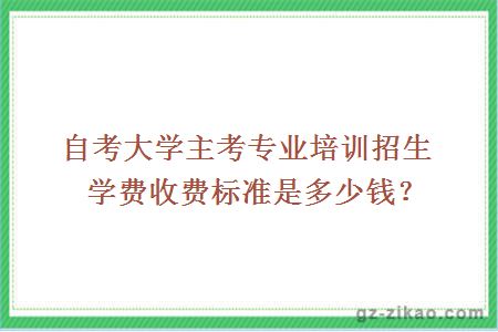 自考大学主考专业培训招生学费收费标准是多少钱？