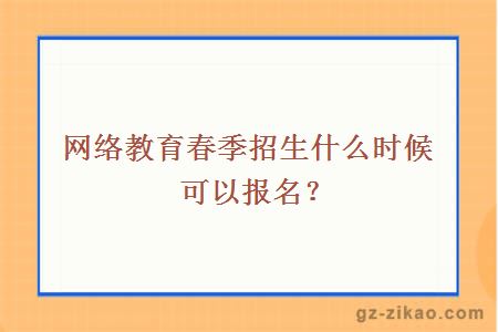 网络教育春季招生什么时候可以报名？