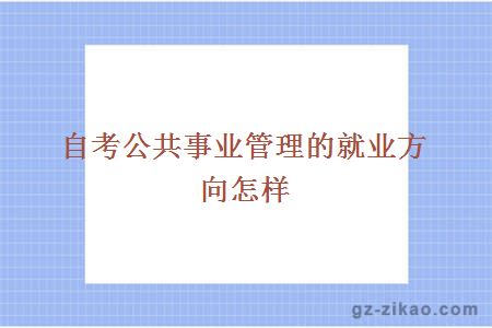 自考公共事业管理的就业方向怎样