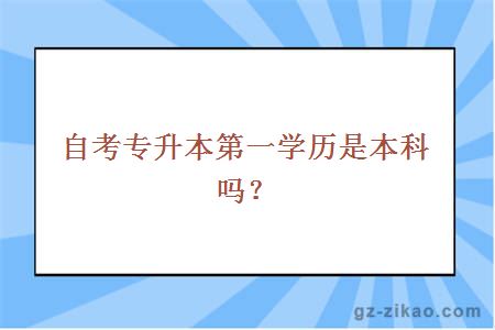 自考专升本第一学历是本科吗？