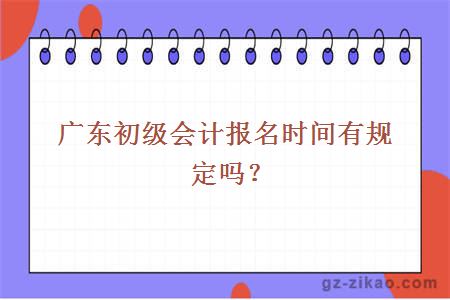 广东初级会计报名时间有规定吗？