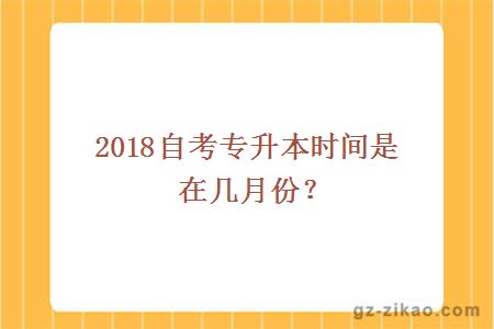 2018自考专升本时间是在几月份？