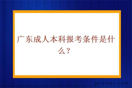 广东成人本科报考条件是什么？