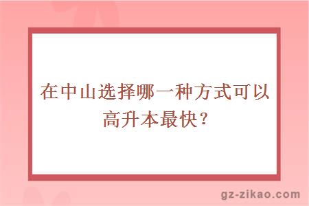 在中山选择哪一种方式可以高升本最快？