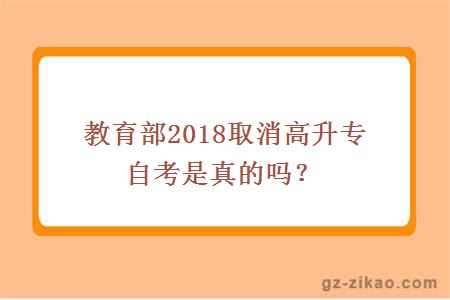 教育部2018取消高升专自考是真的吗？