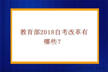 教育部2018自考改革有哪些？