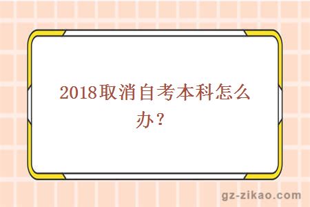 2018取消自考本科怎么办？