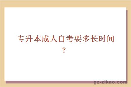 专升本成人自考要多长时间？