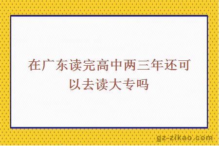 在广东读完高中两三年还可以去读大专吗