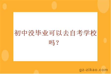 初中没毕业可以去自考学校吗？