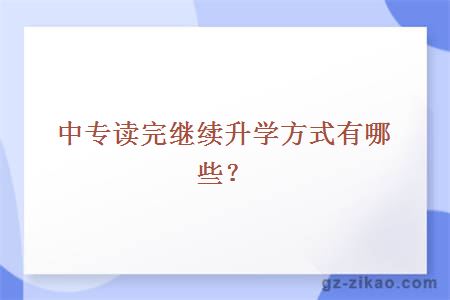 中专读完继续升学方式有哪些？