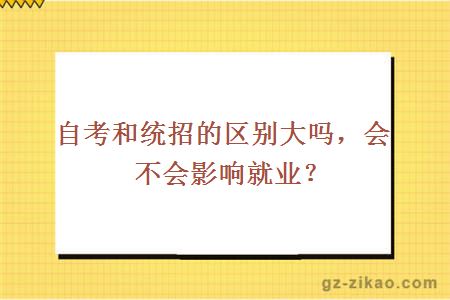 自考和统招的区别大吗，会不会影响就业？