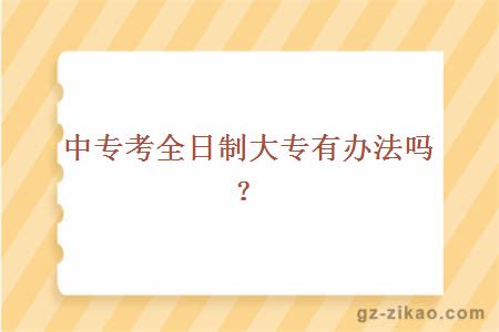 中专考全日制大专有办法吗？