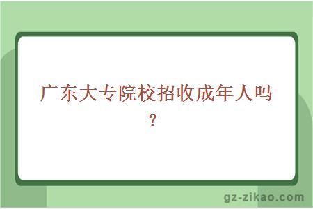 广东大专院校招收成年人吗